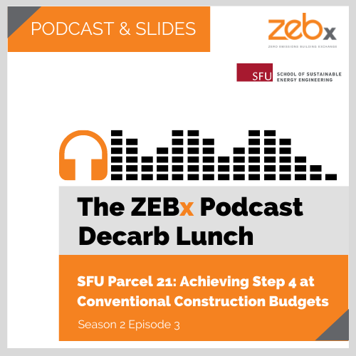 The ZEBx Decarb Lunch Podcast: Mar 2022, SFU Parcel 21: Achieving Step 4 at Conventional Construction Budgets